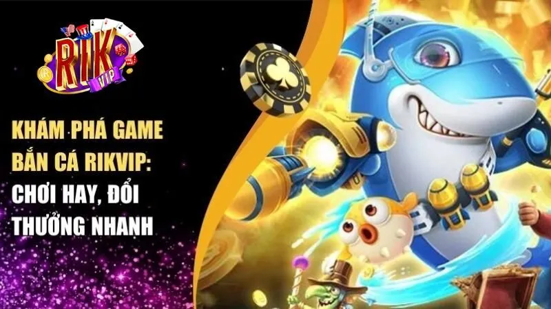 kham-pha-danh-muc-ban-ca-rikvip-doi-thuong-nhanh